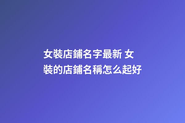 女裝店鋪名字最新 女裝的店鋪名稱怎么起好-第1張-店鋪起名-玄機派